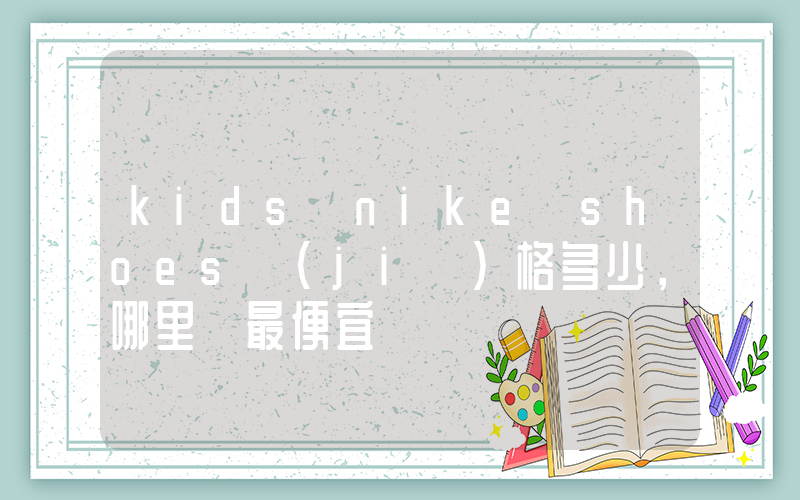 kids nike shoes價(jià)格多少，哪里買最便宜插圖